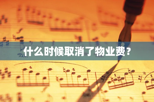 什么时候取消了物业费？