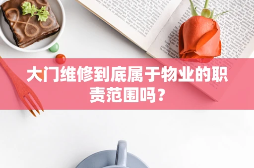 大门维修到底属于物业的职责范围吗？