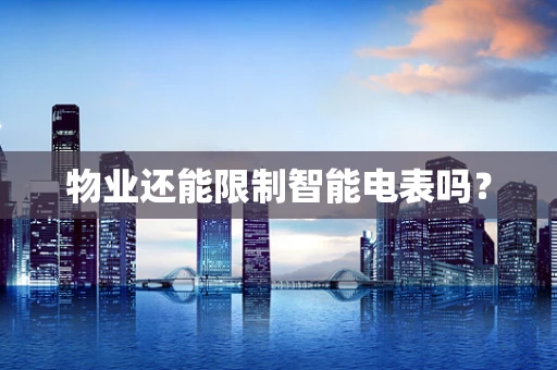 物业还能限制智能电表吗？