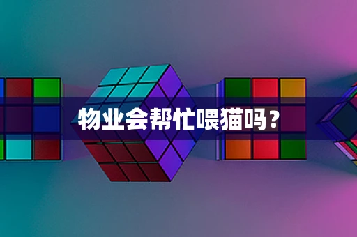 物业会帮忙喂猫吗？
