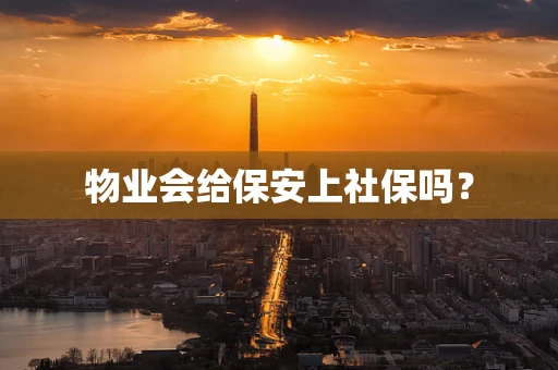 物业会给保安上社保吗？