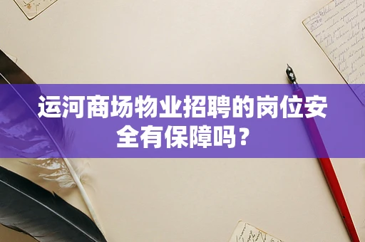 运河商场物业招聘的岗位安全有保障吗？