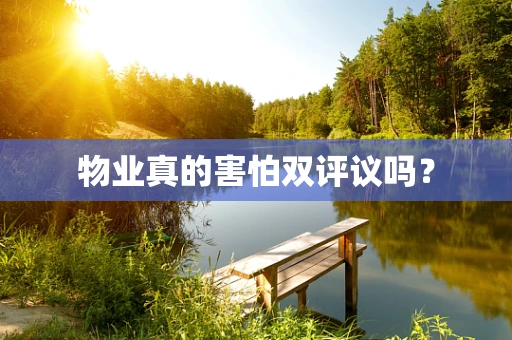 物业真的害怕双评议吗？