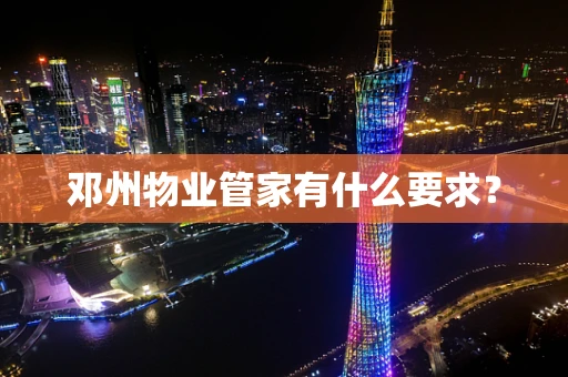 邓州物业管家有什么要求？