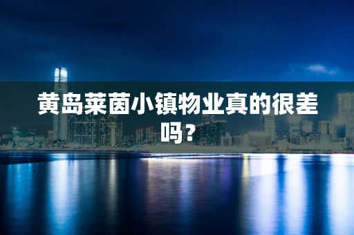 黄岛莱茵小镇物业真的很差吗？