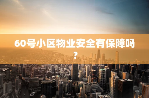 60号小区物业安全有保障吗？
