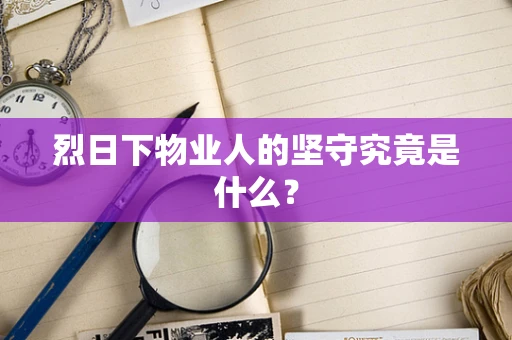 烈日下物业人的坚守究竟是什么？