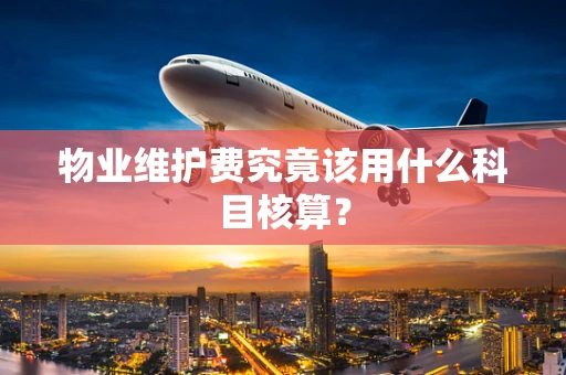 物业维护费究竟该用什么科目核算？
