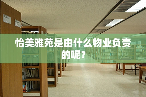 怡美雅苑是由什么物业负责的呢？
