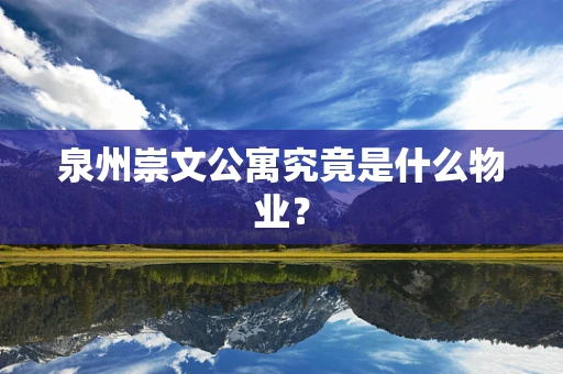泉州崇文公寓究竟是什么物业？