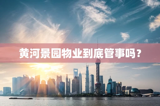黄河景园物业到底管事吗？
