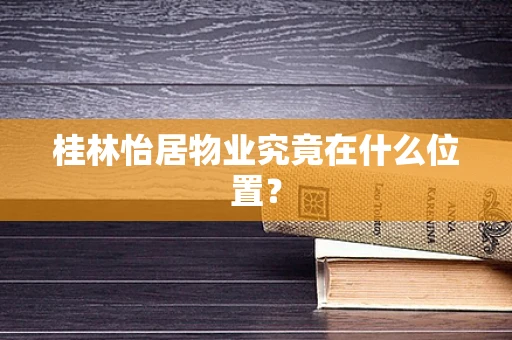 桂林怡居物业究竟在什么位置？
