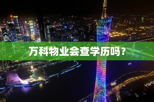 万科物业会查学历吗？