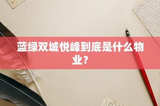 蓝绿双城悦峰到底是什么物业？
