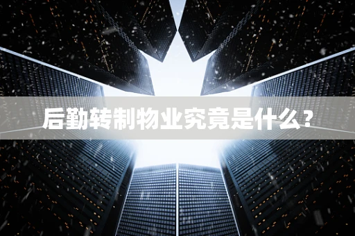 后勤转制物业究竟是什么？