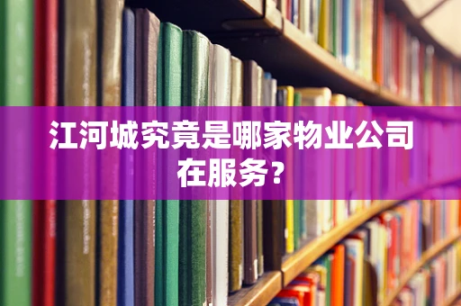 江河城究竟是哪家物业公司在服务？