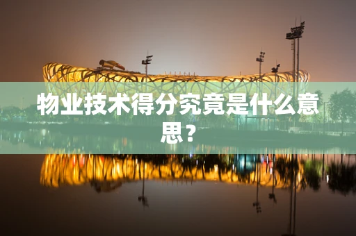 物业技术得分究竟是什么意思？