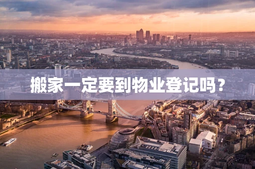 搬家一定要到物业登记吗？