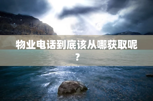 物业电话到底该从哪获取呢？