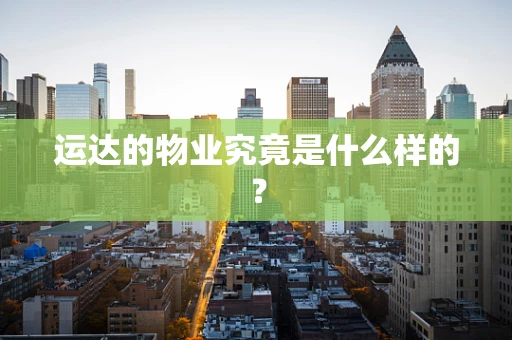 运达的物业究竟是什么样的？