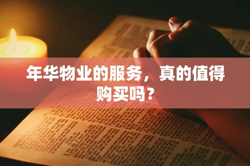 年华物业的服务，真的值得购买吗？