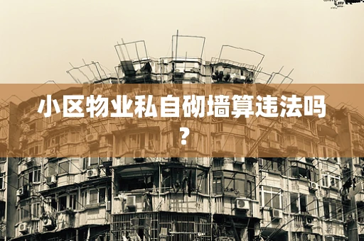 小区物业私自砌墙算违法吗？