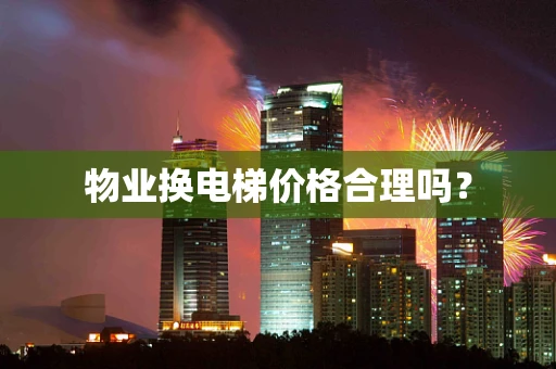 物业换电梯价格合理吗？