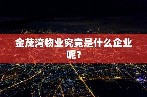 金茂湾物业究竟是什么企业呢？