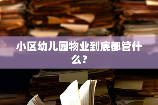 小区幼儿园物业到底都管什么？
