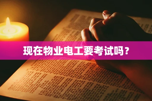 现在物业电工要考试吗？