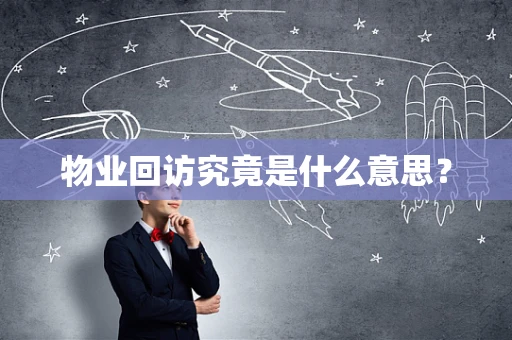 物业回访究竟是什么意思？