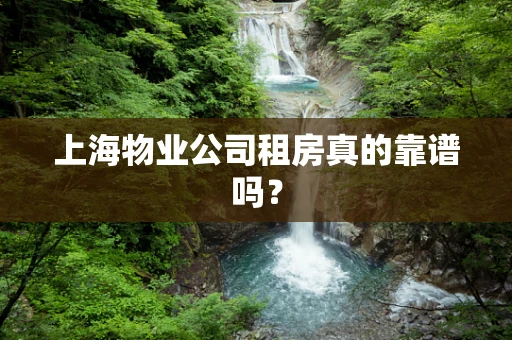 上海物业公司租房真的靠谱吗？
