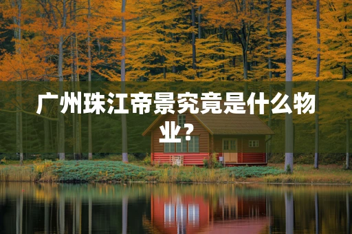 广州珠江帝景究竟是什么物业？