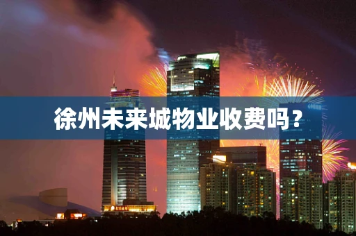 徐州未来城物业收费吗？