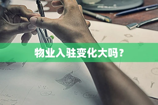 物业入驻变化大吗？