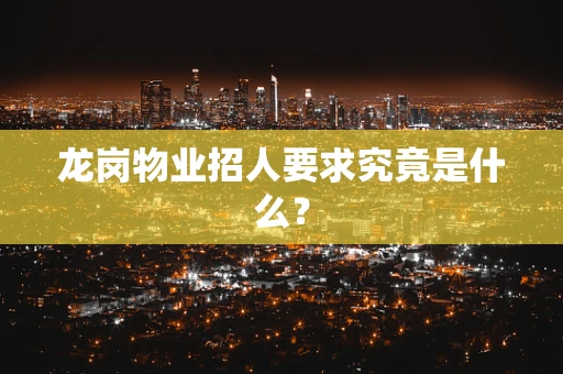 龙岗物业招人要求究竟是什么？
