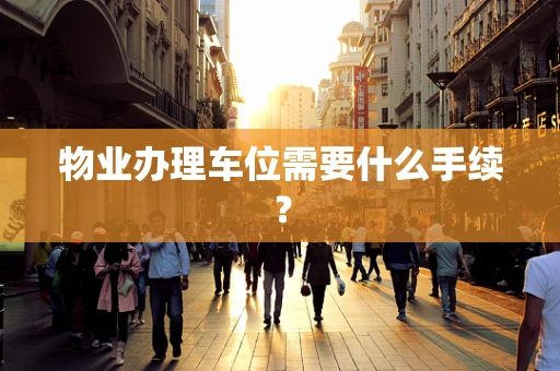 物业办理车位需要什么手续？
