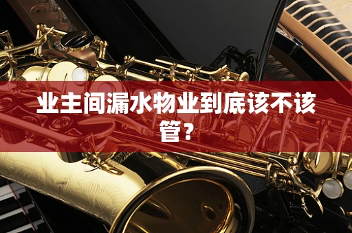 业主间漏水物业到底该不该管？