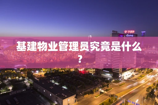 基建物业管理员究竟是什么？