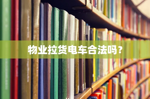 物业拉货电车合法吗？