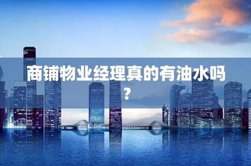 商铺物业经理真的有油水吗？