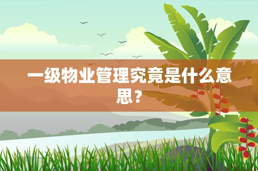 一级物业管理究竟是什么意思？