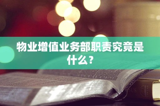 物业增值业务部职责究竟是什么？