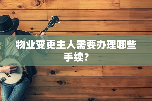 物业变更主人需要办理哪些手续？