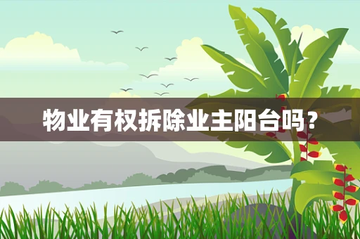 物业有权拆除业主阳台吗？