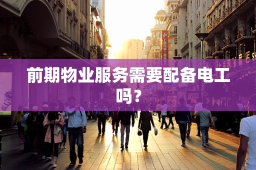 前期物业服务需要配备电工吗？