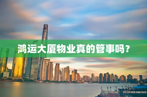 鸿运大厦物业真的管事吗？