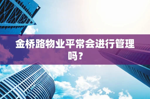 金桥路物业平常会进行管理吗？