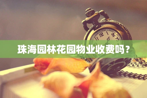 珠海园林花园物业收费吗？