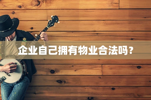 企业自己拥有物业合法吗？